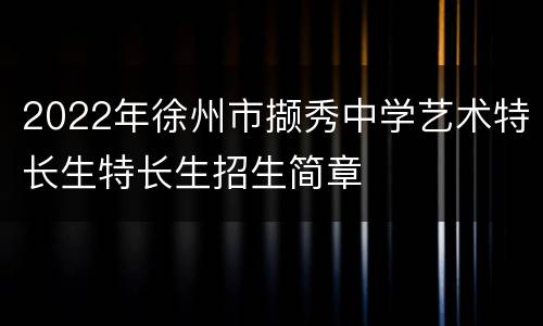 2022年徐州市撷秀中学艺术特长生特长生招生简章