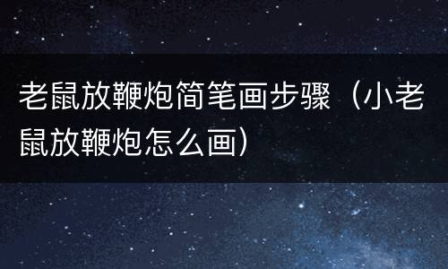 老鼠放鞭炮简笔画步骤（小老鼠放鞭炮怎么画）