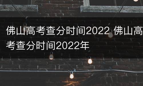 佛山高考查分时间2022 佛山高考查分时间2022年