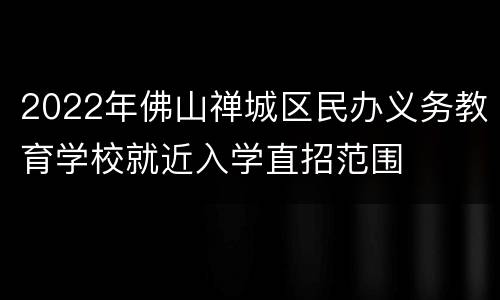 2022年佛山禅城区民办义务教育学校就近入学直招范围
