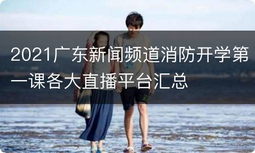 2021广东新闻频道消防开学第一课各大直播平台汇总