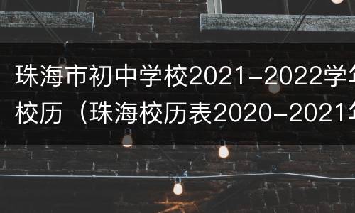 珠海市初中学校2021-2022学年校历（珠海校历表2020-2021年第一学期）