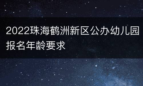 2022珠海鹤洲新区公办幼儿园报名年龄要求