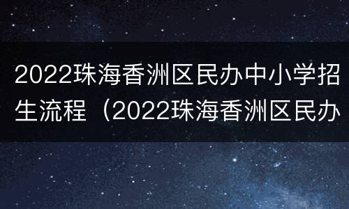 2022珠海香洲区民办中小学招生流程（2022珠海香洲区民办中小学招生流程表）