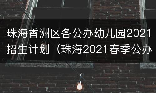 珠海香洲区各公办幼儿园2021招生计划（珠海2021春季公办幼儿园招生）
