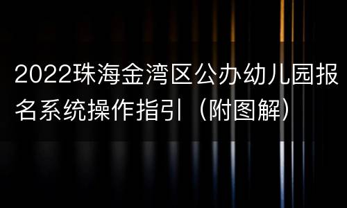 2022珠海金湾区公办幼儿园报名系统操作指引（附图解）