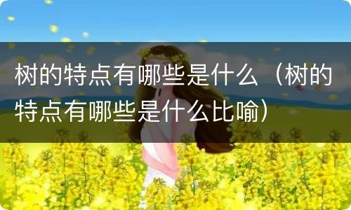 树的特点有哪些是什么（树的特点有哪些是什么比喻）