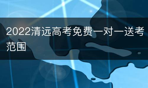 2022清远高考免费一对一送考范围