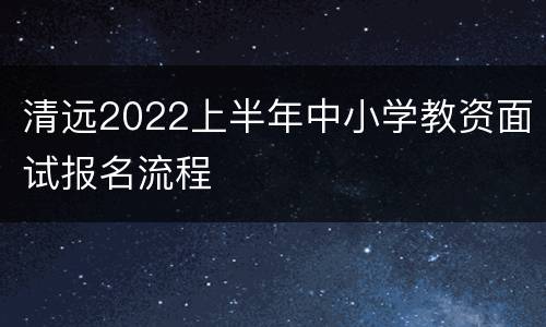清远2022上半年中小学教资面试报名流程