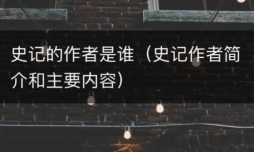 史记的作者是谁（史记作者简介和主要内容）