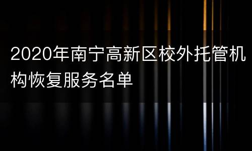 2020年南宁高新区校外托管机构恢复服务名单