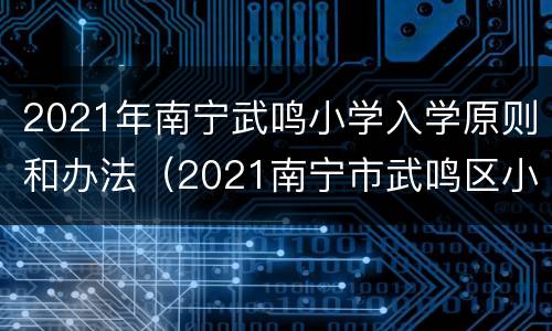 2021年南宁武鸣小学入学原则和办法（2021南宁市武鸣区小学招生）
