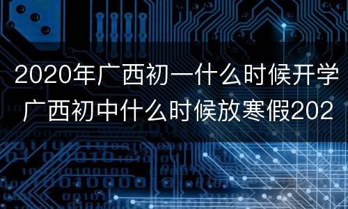2020年广西初一什么时候开学 广西初中什么时候放寒假2020