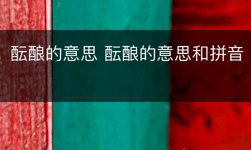 酝酿的意思 酝酿的意思和拼音