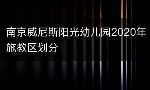 南京威尼斯阳光幼儿园2020年施教区划分