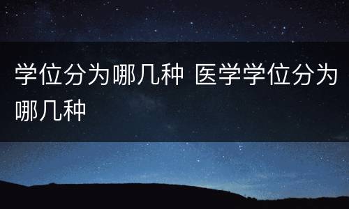 学位分为哪几种 医学学位分为哪几种