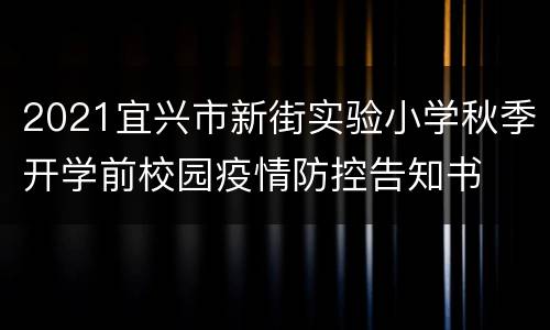 2021宜兴市新街实验小学秋季开学前校园疫情防控告知书