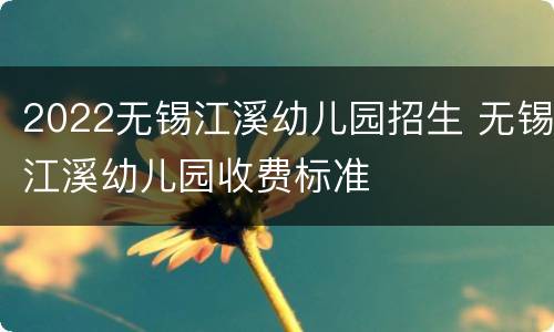 2022无锡江溪幼儿园招生 无锡江溪幼儿园收费标准