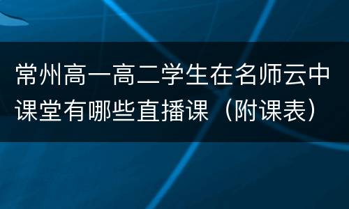 常州高一高二学生在名师云中课堂有哪些直播课（附课表）