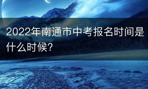2022年南通市中考报名时间是什么时候?