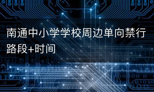 南通中小学学校周边单向禁行路段+时间