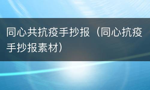 同心共抗疫手抄报（同心抗疫手抄报素材）