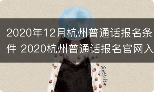 2020年12月杭州普通话报名条件 2020杭州普通话报名官网入口