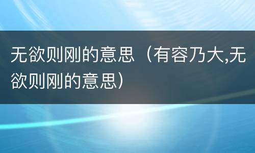 无欲则刚的意思（有容乃大,无欲则刚的意思）