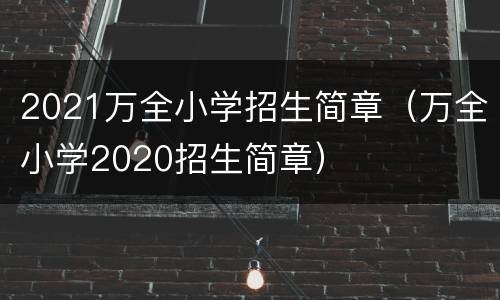 2021万全小学招生简章（万全小学2020招生简章）