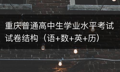 重庆普通高中生学业水平考试试卷结构（语+数+英+历）