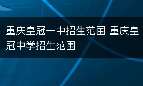 重庆皇冠一中招生范围 重庆皇冠中学招生范围
