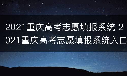 2021重庆高考志愿填报系统 2021重庆高考志愿填报系统入口