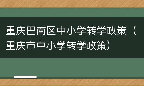 重庆巴南区中小学转学政策（重庆市中小学转学政策）