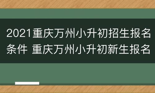 2021重庆万州小升初招生报名条件 重庆万州小升初新生报名时间