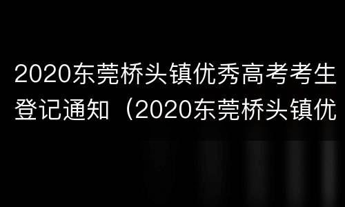 2020东莞桥头镇优秀高考考生登记通知（2020东莞桥头镇优秀高考考生登记通知表）