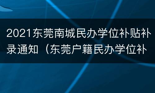 2021东莞南城民办学位补贴补录通知（东莞户籍民办学位补贴条件）