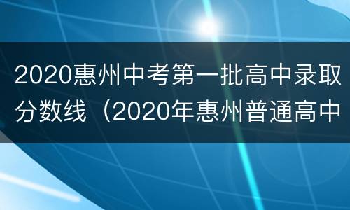 2020惠州中考第一批高中录取分数线（2020年惠州普通高中录取分数线）