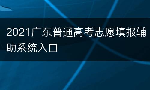 2021广东普通高考志愿填报辅助系统入口
