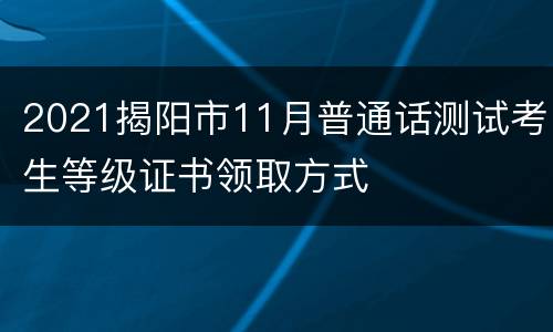 2021揭阳市11月普通话测试考生等级证书领取方式