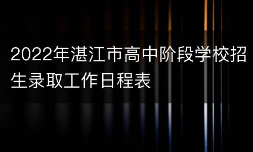2022年湛江市高中阶段学校招生录取工作日程表