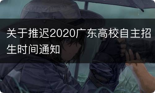 关于推迟2020广东高校自主招生时间通知