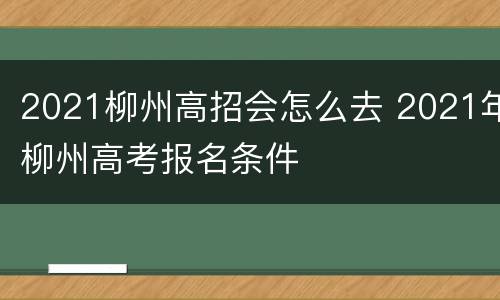 2021柳州高招会怎么去 2021年柳州高考报名条件