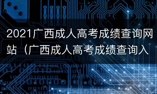 2021广西成人高考成绩查询网站（广西成人高考成绩查询入口）