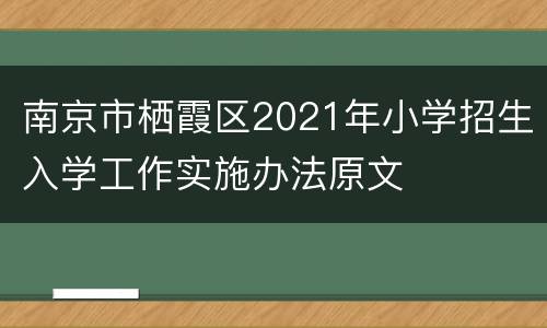 南京市栖霞区2021年小学招生入学工作实施办法原文