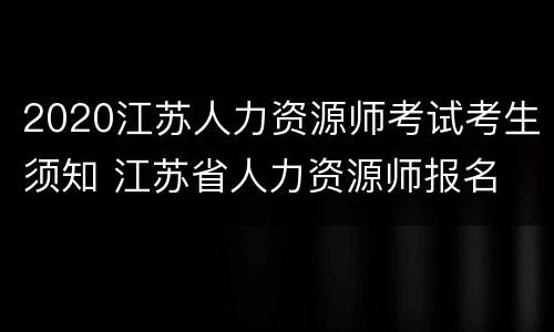 2020江苏人力资源师考试考生须知 江苏省人力资源师报名