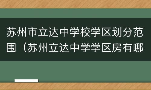 苏州市立达中学校学区划分范围（苏州立达中学学区房有哪些小区）