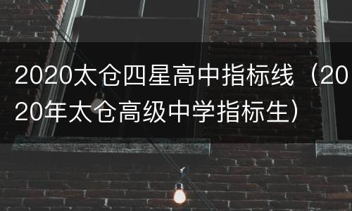 2020太仓四星高中指标线（2020年太仓高级中学指标生）