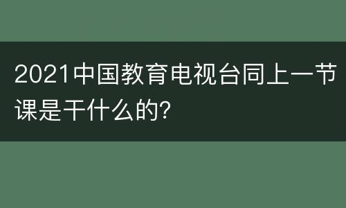 2021中国教育电视台同上一节课是干什么的？