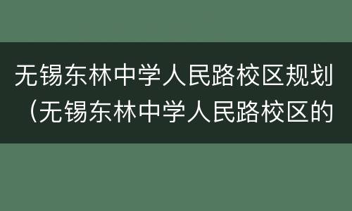 无锡东林中学人民路校区规划（无锡东林中学人民路校区的规划地址）