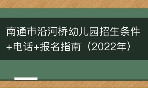 南通市沿河桥幼儿园招生条件+电话+报名指南（2022年）